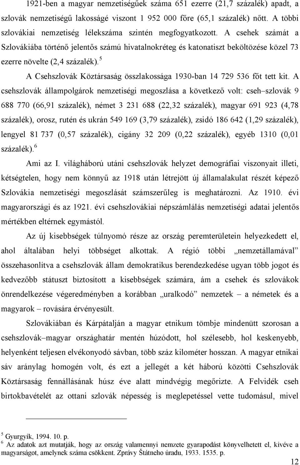 A csehek számát a Szlovákiába történő jelentős számú hivatalnokréteg és katonatiszt beköltözése közel 73 ezerre növelte (2,4 százalék).