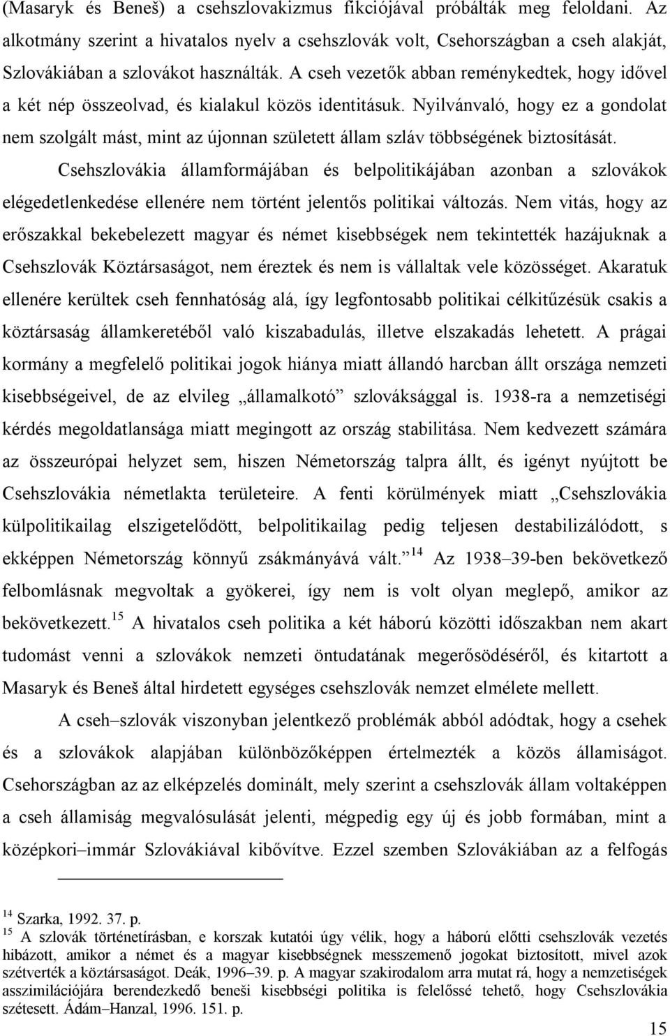 Nyilvánvaló, hogy ez a gondolat nem szolgált mást, mint az újonnan született állam szláv többségének biztosítását.