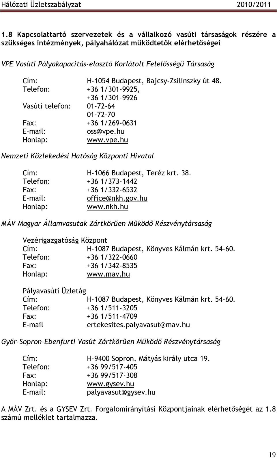 hu Honlap: www.vpe.hu Nemzeti Közlekedési Hatóság Központi Hivatal Cím: H-1066 Budapest, Teréz krt. 38. Telefon: +36 1/373-1442 Fax: +36 1/332-6532 E-mail: office@nkh.