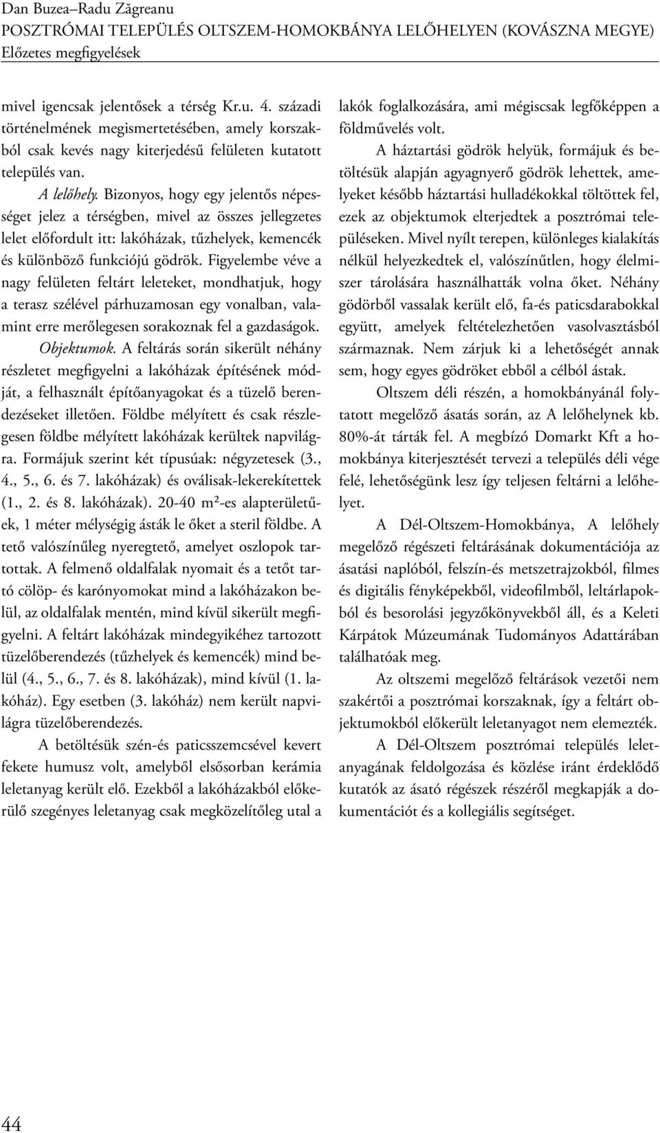 Bizonyos, hogy egy jelentős népességet jelez a térségben, mivel az összes jellegzetes lelet előfordult itt: lakóházak, tűzhelyek, kemencék és különböző funkciójú gödrök.