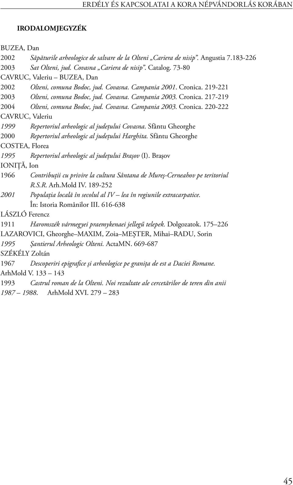 Cronica. 217-219 2004 Olteni, comuna Bodoc, jud. Covasna. Campania 2003. Cronica. 220-222 CAVRUC, Valeriu 1999 Repertoriul arheologic al judeţului Covasna.