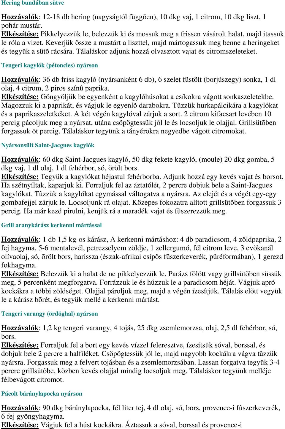 Keverjük össze a mustárt a liszttel, majd mártogassuk meg benne a heringeket és tegyük a sütõ rácsára. Tálaláskor adjunk hozzá olvasztott vajat és citromszeleteket.