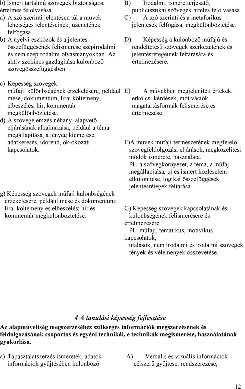 B) Irodalmi, ismeretterjesztő, publicisztikai szövegek hiteles felolvasása. C) A szó szerinti és a metaforikus jelentések felfogása, megkülönböztetése.