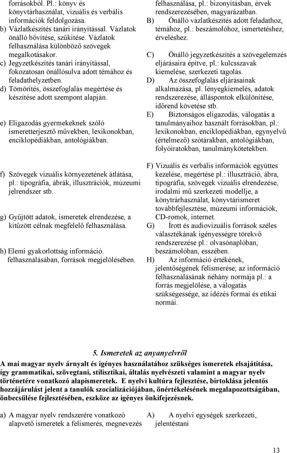 d) Tömörítés, összefoglalás megértése és készítése adott szempont alapján. e) Eligazodás gyermekeknek szóló ismeretterjesztő művekben, lexikonokban, enciklopédiákban, antológiákban.