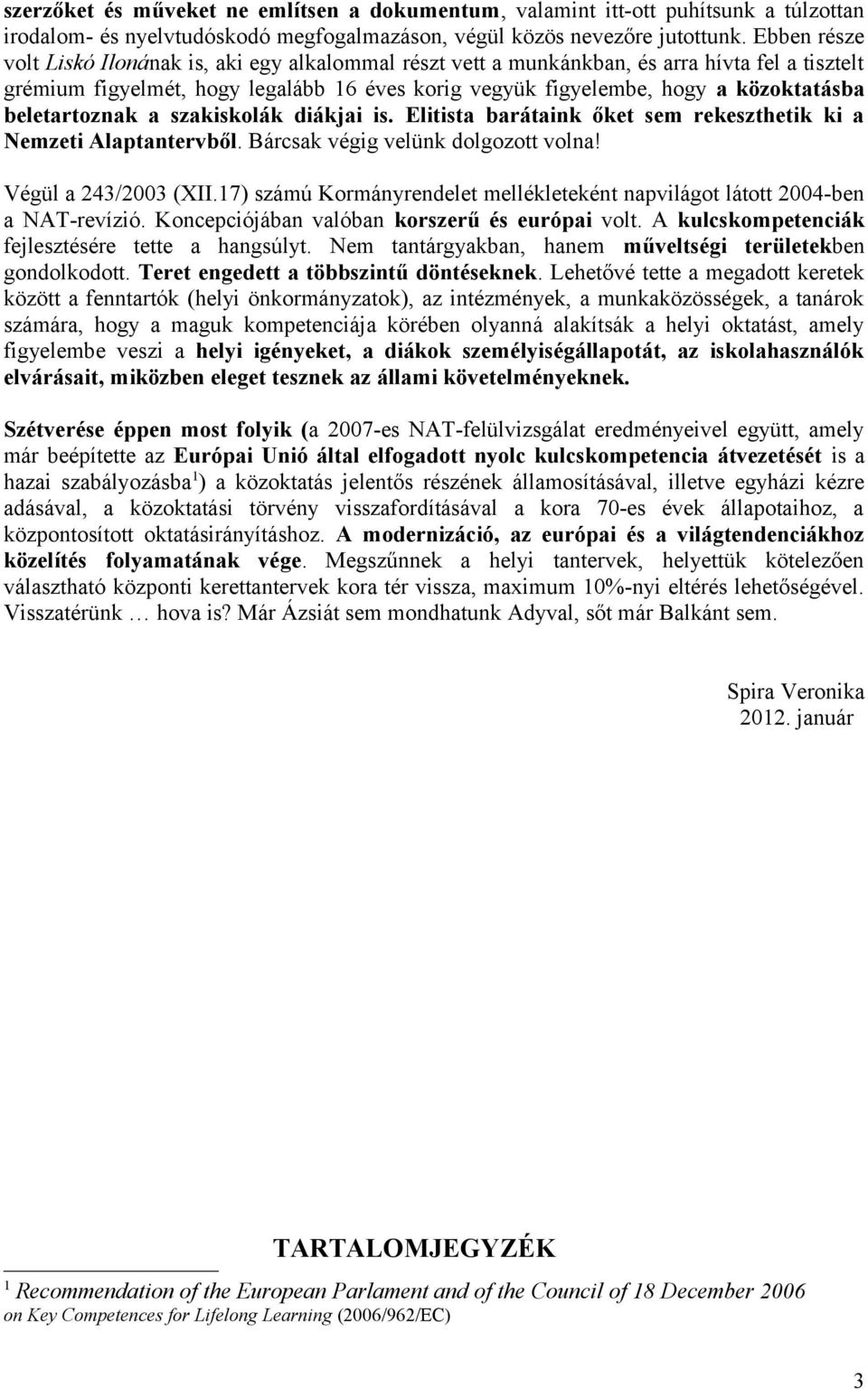 beletartoznak a szakiskolák diákjai is. Elitista barátaink őket sem rekeszthetik ki a Nemzeti Alaptantervből. Bárcsak végig velünk dolgozott volna! Végül a 243/2003 (XII.