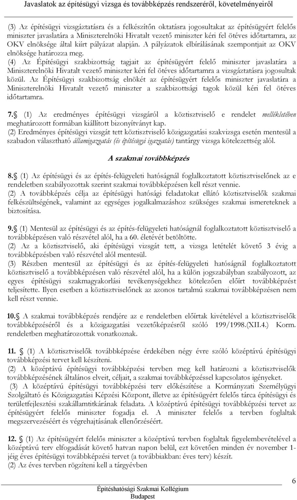 (4) Az Építésügyi szakbizottság tagjait az építésügyért felelő miniszter javaslatára a Miniszterelnöki Hivatalt vezető miniszter kéri fel ötéves időtartamra a vizsgáztatásra jogosultak közül.