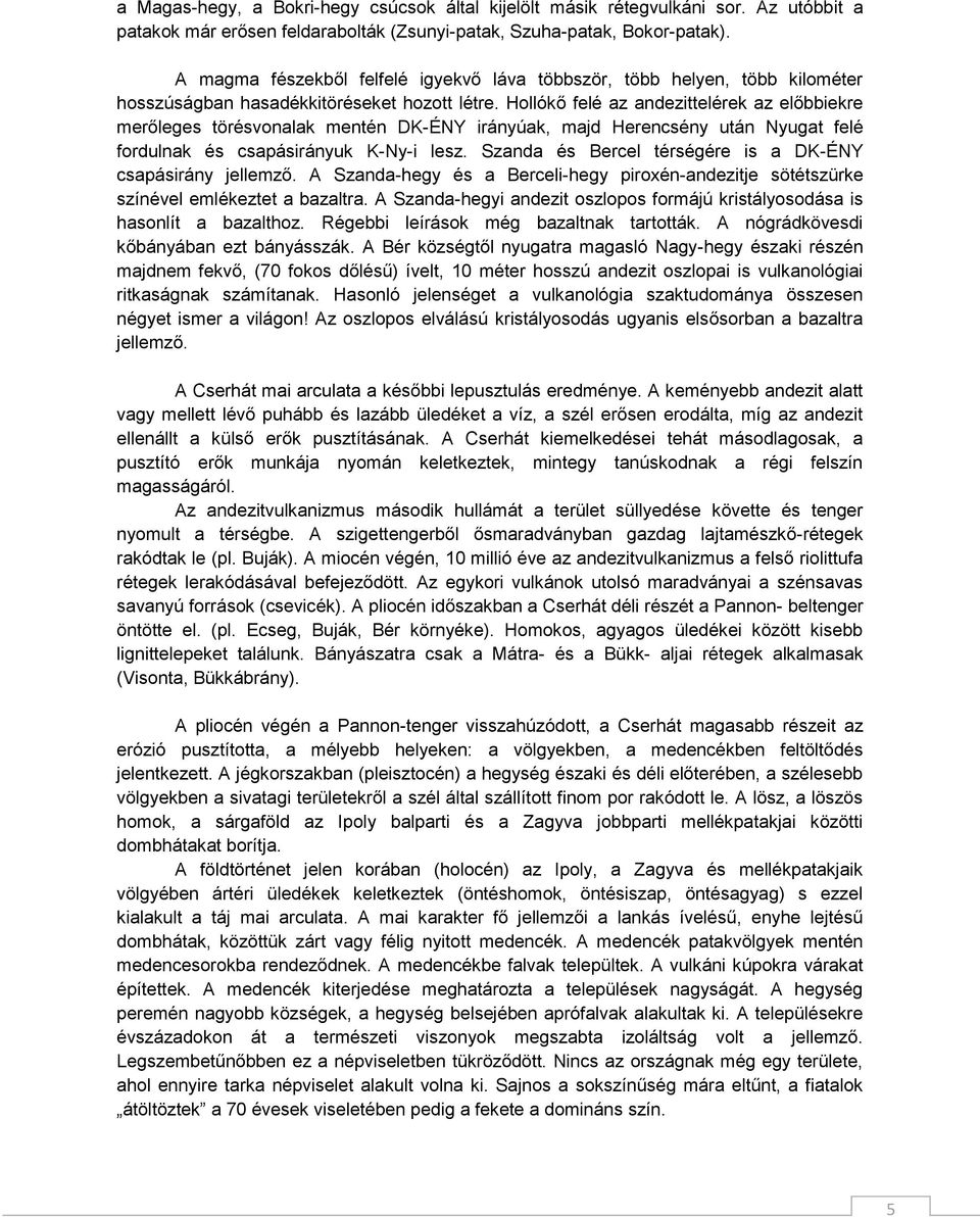 Hollókő felé az andezittelérek az előbbiekre merőleges törésvonalak mentén DK-ÉNY irányúak, majd Herencsény után Nyugat felé fordulnak és csapásirányuk K-Ny-i lesz.