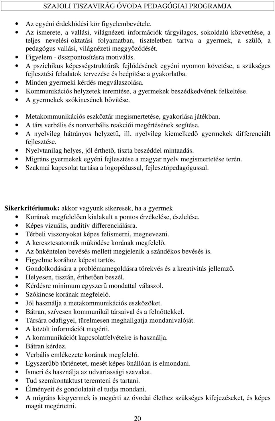 meggyőződését. Figyelem - összpontosításra motiválás. A pszichikus képességstruktúrák fejlődésének egyéni nyomon követése, a szükséges fejlesztési feladatok tervezése és beépítése a gyakorlatba.