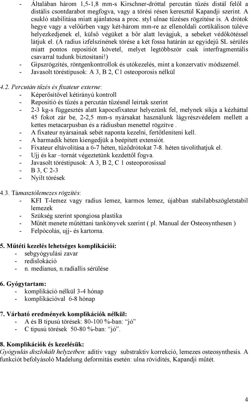 A drótok hegye vagy a velőűrben vagy két-három mm-re az ellenoldali cortikálison túléve helyezkedjenek el, külső végüket a bőr alatt levágjuk, a sebeket védőkötéssel látjuk el.