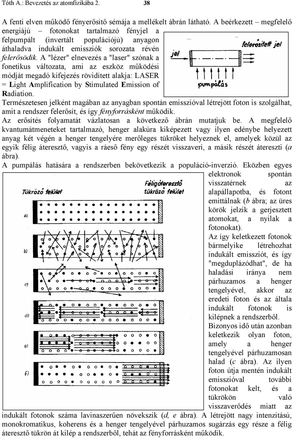 A "lézer" elnevezés a "laser" szónak a fonetikus változata, ami az eszköz működési módját megadó kifejezés rövidített alakja: LASER = Light Amplification by Stimulated Emission of Radiation.