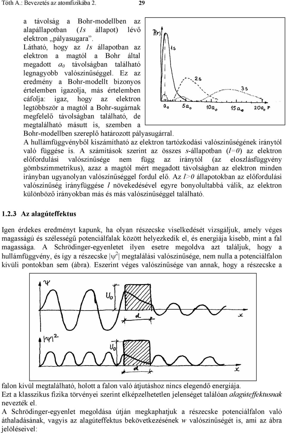 Ez az eredmény a Bohr-modellt bizonyos értelemben igazolja, más értelemben cáfolja: igaz, hogy az elektron legtöbbször a magtól a Bohr-sugárnak megfelelő távolságban található, de megtalálható másutt