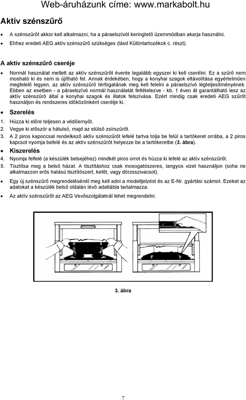 Annak érdekében, hogy a konyhai szagok eltávolítása egyértelműen megfelelő legyen, az aktív szénszűrő térfogatának meg kell felelni a páraelszívó légteljesítményének.