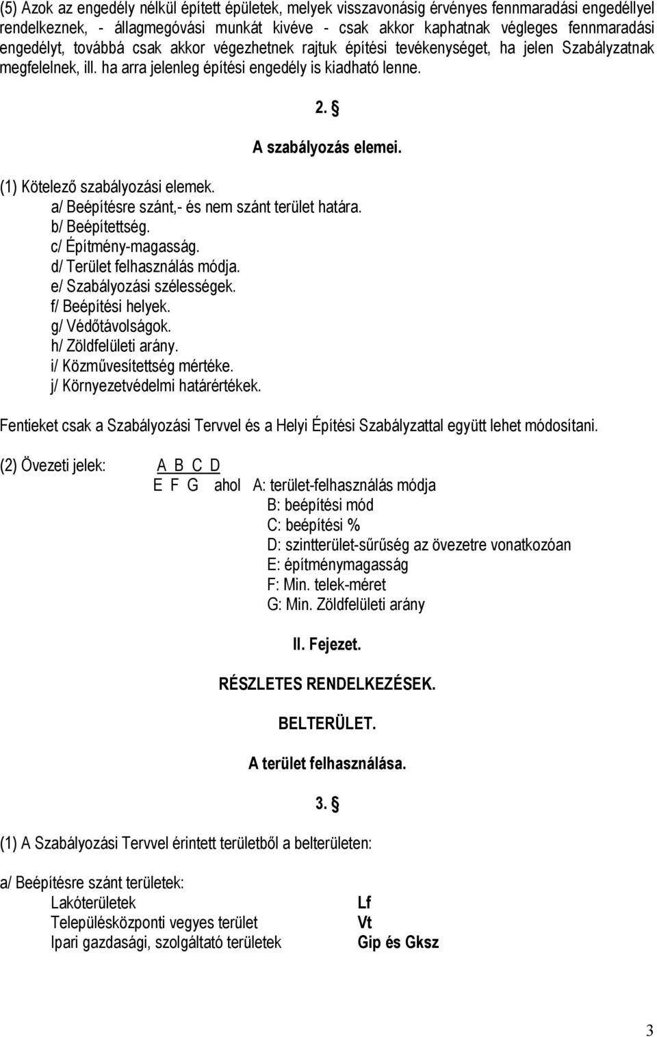 (1) Kötelező szabályozási elemek. a/ Beépítésre szánt,- és nem szánt terület határa. b/ Beépítettség. c/ Építmény-magasság. d/ Terület felhasználás módja. e/ Szabályozási szélességek.