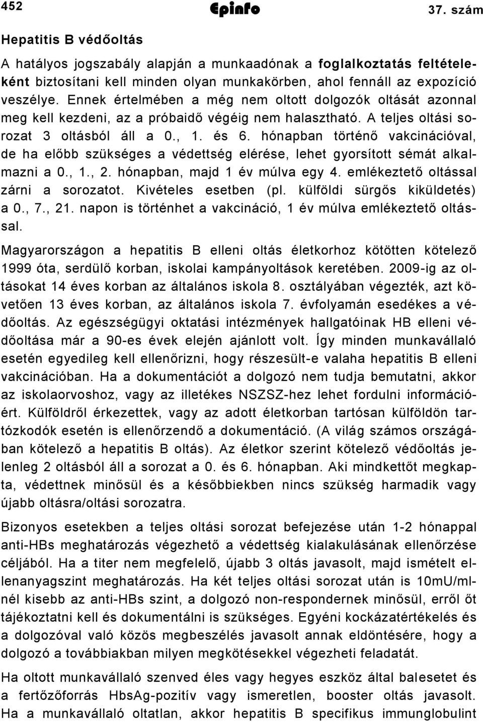 hónapban történő vakcinációval, de ha előbb szükséges a védettség elérése, lehet gyorsított sémát alkalmazni a 0., 1., 2. hónapban, majd 1 év múlva egy 4. emlékeztető oltással zárni a sorozatot.