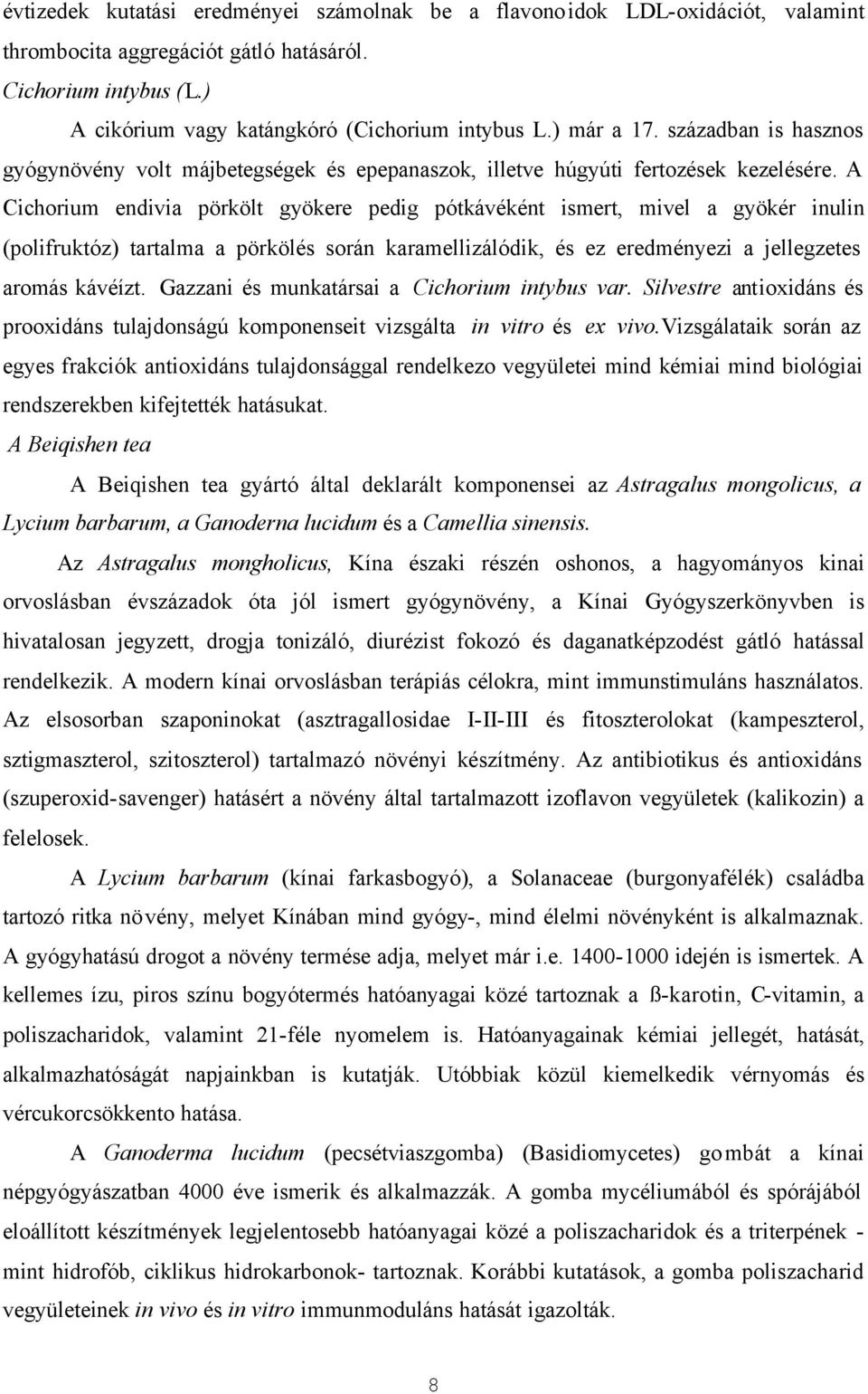 A Cichorium endivia pörkölt gyökere pedig pótkávéként ismert, mivel a gyökér inulin (polifruktóz) tartalma a pörkölés során karamellizálódik, és ez eredményezi a jellegzetes aromás kávéízt.