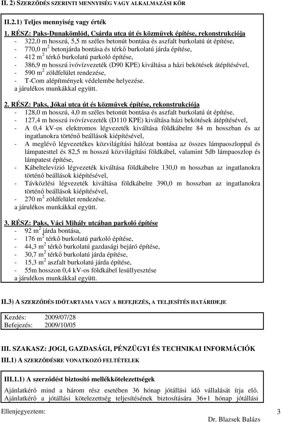 burkolatú járda építése, - 412 m 2 térkı burkolatú parkoló építése, - 386,9 m hosszú ivóvízvezeték (D90 KPE) kiváltása a házi bekötések átépítésével, - 590 m 2 zöldfelület rendezése, - T-Com