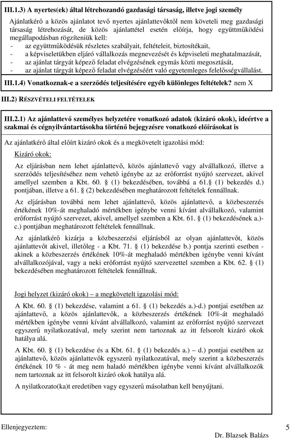 ajánlattétel esetén elıírja, hogy együttmőködési megállapodásban rögzíteniük kell: - az együttmőködésük részletes szabályait, feltételeit, biztosítékait, - a képviseletükben eljáró vállalkozás