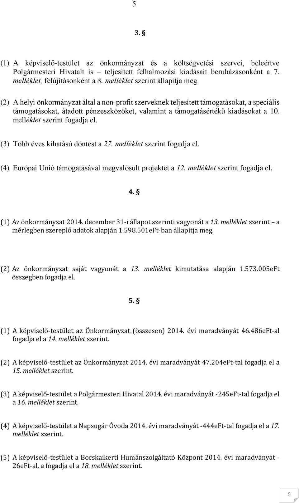 (2) A helyi önkormányzat által a non-profit szerveknek teljesített támogatásokat, a speciális támogatásokat, átadott pénzeszközöket, valamint a támogatásértékű kiadásokat a 10.