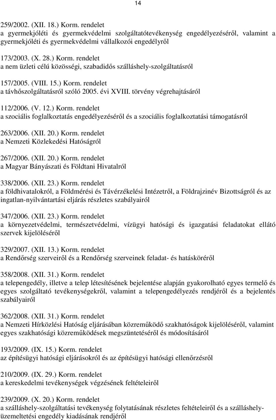 törvény végrehajtásáról 112/2006. (V. 12.) Korm. rendelet a szociális foglalkoztatás engedélyezésérıl és a szociális foglalkoztatási támogatásról 263/2006. (XII. 20.) Korm. rendelet a Nemzeti Közlekedési Hatóságról 267/2006.