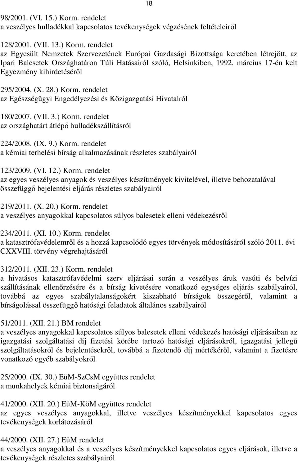 (IX. 9.) Korm. rendelet a kémiai terhelési bírság alkalmazásának részletes szabályairól 123/2009. (VI. 12.) Korm. rendelet az egyes veszélyes anyagok és veszélyes készítmények kivitelével, illetve behozatalával összefüggı bejelentési eljárás részletes szabályairól 219/2011.