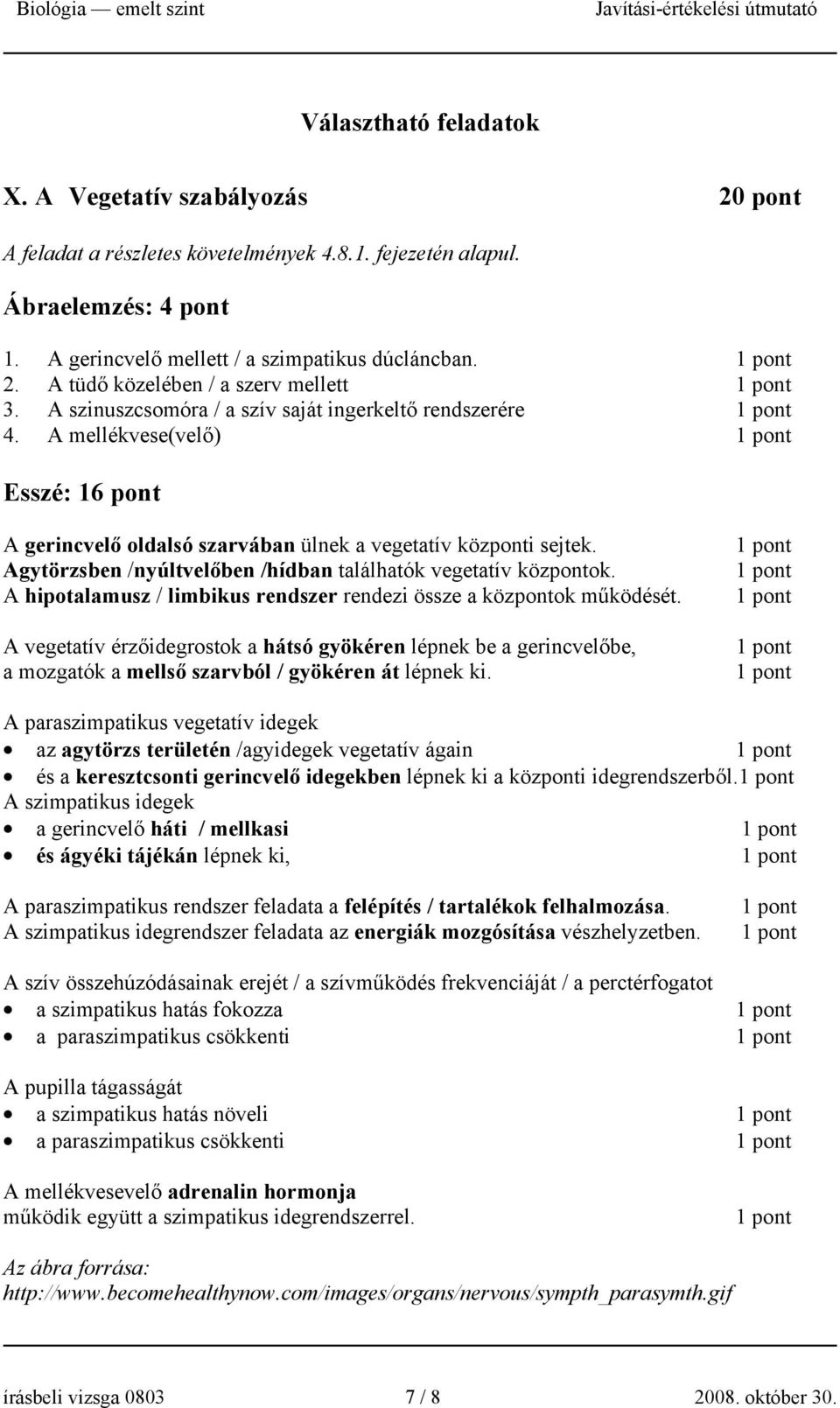 Agytörzsben /nyúltvelőben /hídban találhatók vegetatív központok. A hipotalamusz / limbikus rendszer rendezi össze a központok működését.