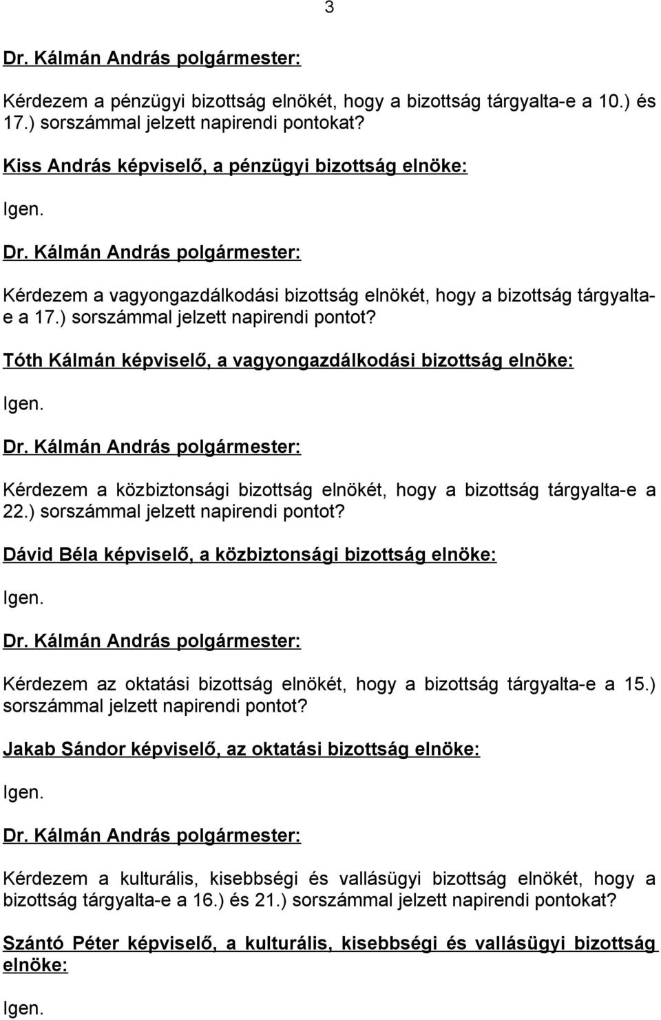 Kérdezem a közbiztonsági bizottság elnökét, hogy a bizottság tárgyalta-e a 22.) sorszámmal jelzett napirendi pontot? Dávid Béla képviselő, a közbiztonsági bizottság elnöke: Igen.