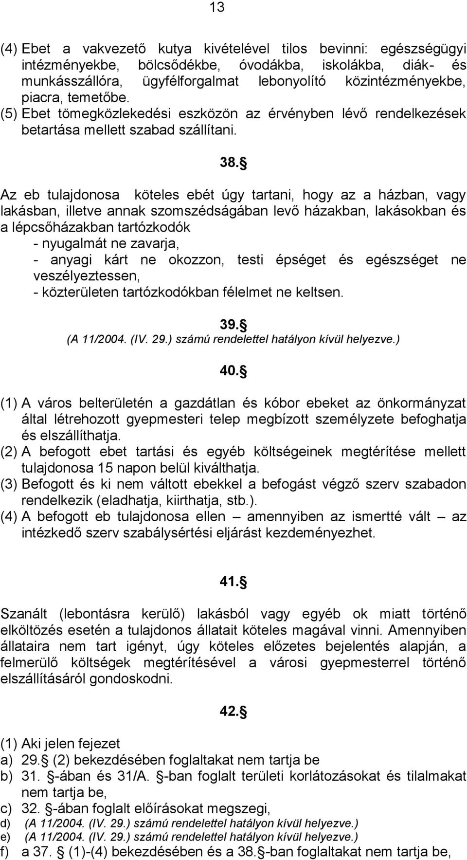 Az eb tulajdonosa köteles ebét úgy tartani, hogy az a házban, vagy lakásban, illetve annak szomszédságában levő házakban, lakásokban és a lépcsőházakban tartózkodók - nyugalmát ne zavarja, - anyagi