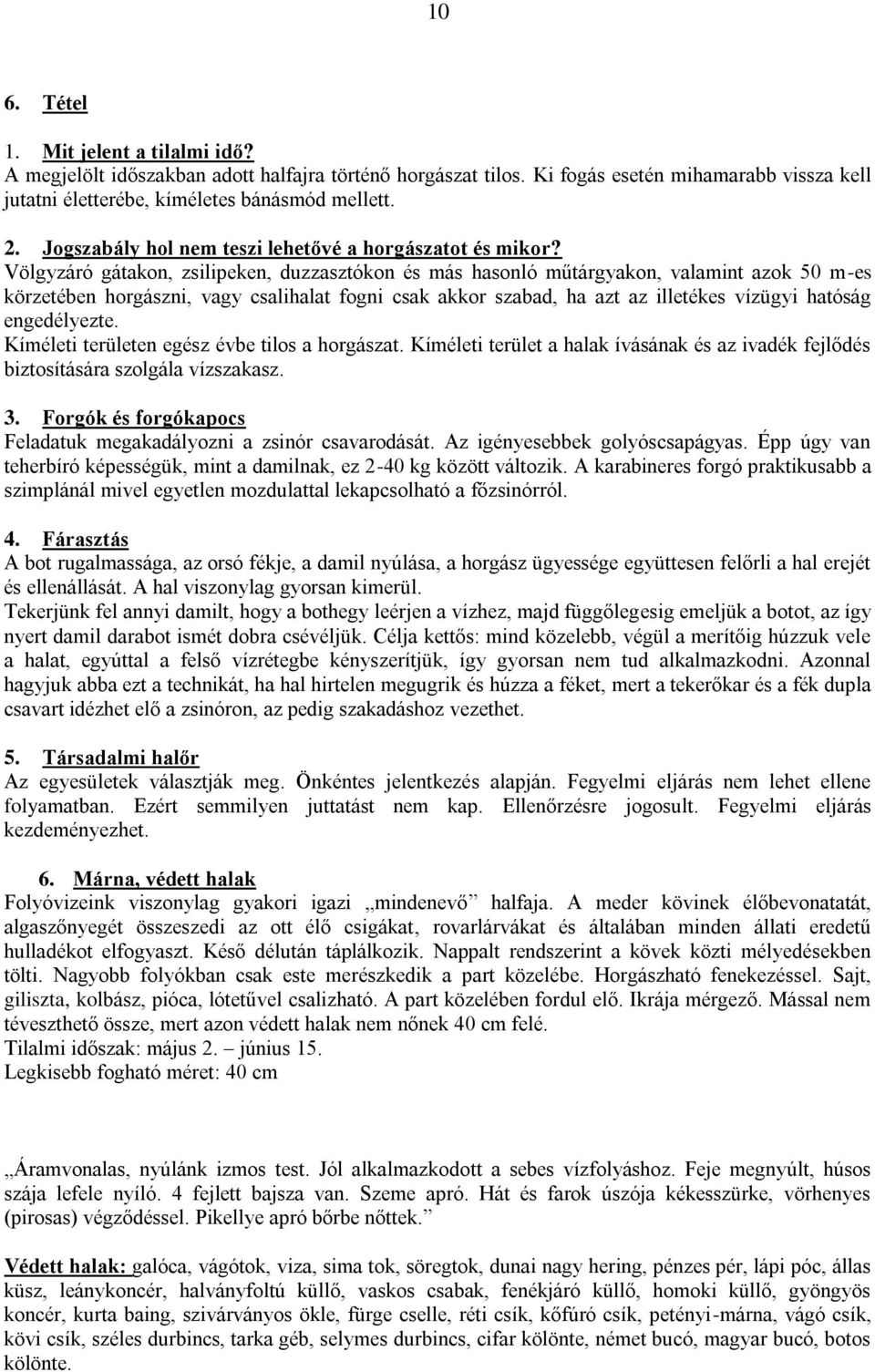 Völgyzáró gátakon, zsilipeken, duzzasztókon és más hasonló műtárgyakon, valamint azok 50 m-es körzetében horgászni, vagy csalihalat fogni csak akkor szabad, ha azt az illetékes vízügyi hatóság