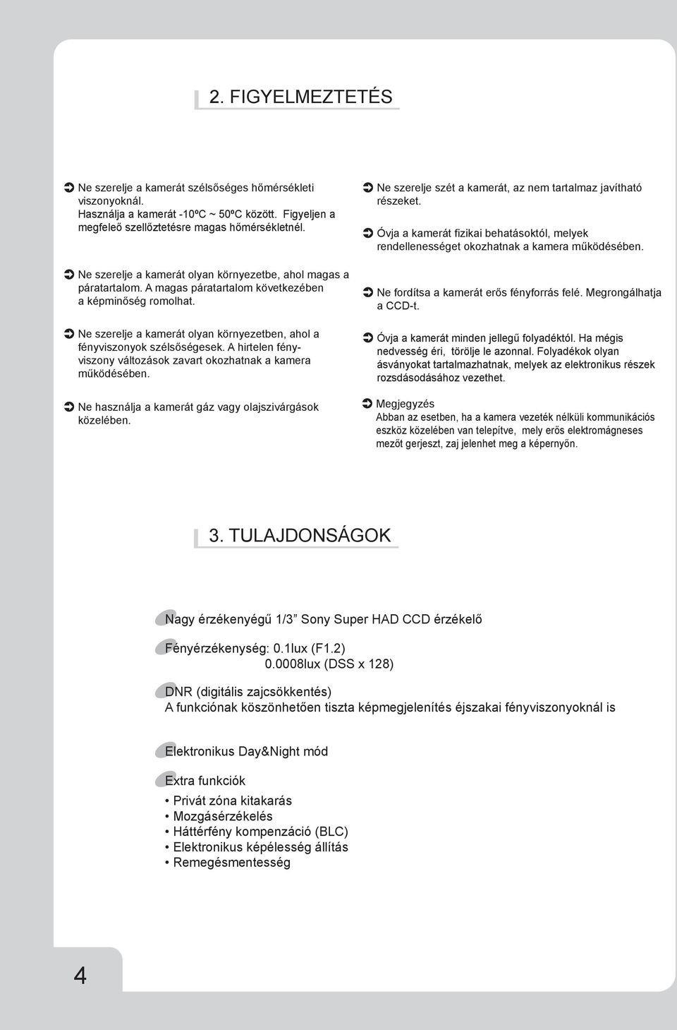 Ne szerelje a kamerát olyan környezetben, ahol a fényviszonyok szélsőségesek. A hirtelen fényviszony változások zavart okozhatnak a kamera működésében.