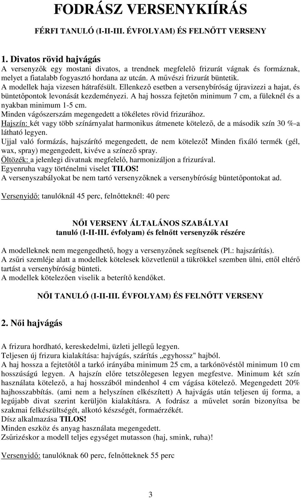 A modellek haja vizesen hátrafésült. Ellenkező esetben a versenybíróság újravizezi a hajat, és büntetőpontok levonását kezdeményezi.