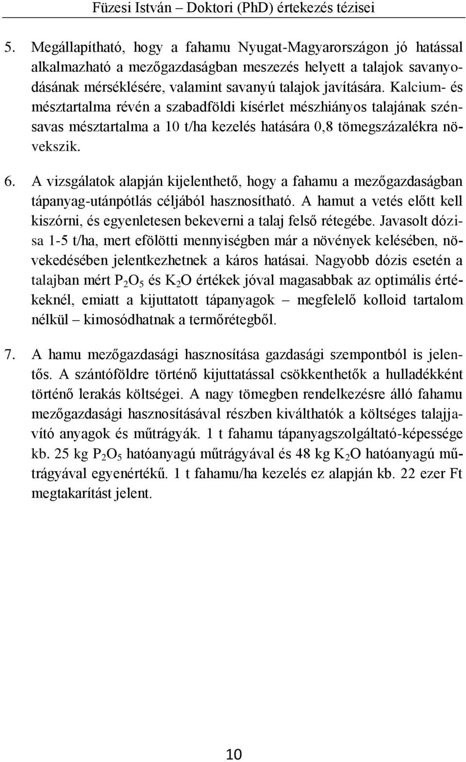 A vizsgálatok alapján kijelenthető, hogy a fahamu a mezőgazdaságban tápanyag-utánpótlás céljából hasznosítható. A hamut a vetés előtt kell kiszórni, és egyenletesen bekeverni a talaj felső rétegébe.