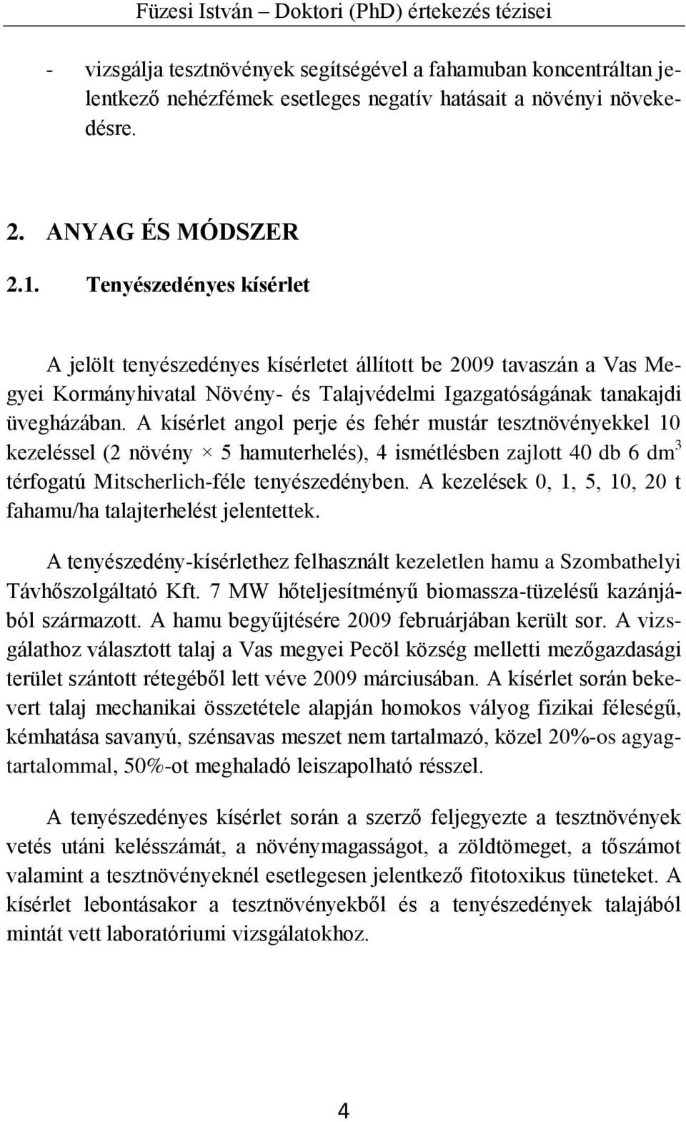 A kísérlet angol perje és fehér mustár tesztnövényekkel 10 kezeléssel (2 növény 5 hamuterhelés), 4 ismétlésben zajlott 40 db 6 dm 3 térfogatú Mitscherlich-féle tenyészedényben.