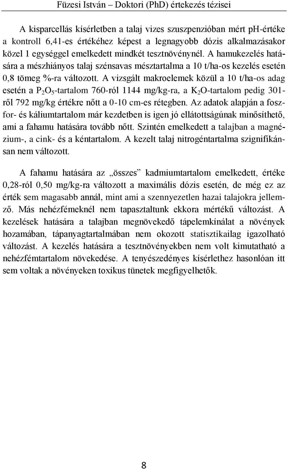 A vizsgált makroelemek közül a 10 t/ha-os adag esetén a P 2 O 5 -tartalom 760-ról 1144 mg/kg-ra, a K 2 O-tartalom pedig 301- ről 792 mg/kg értékre nőtt a 0-10 cm-es rétegben.