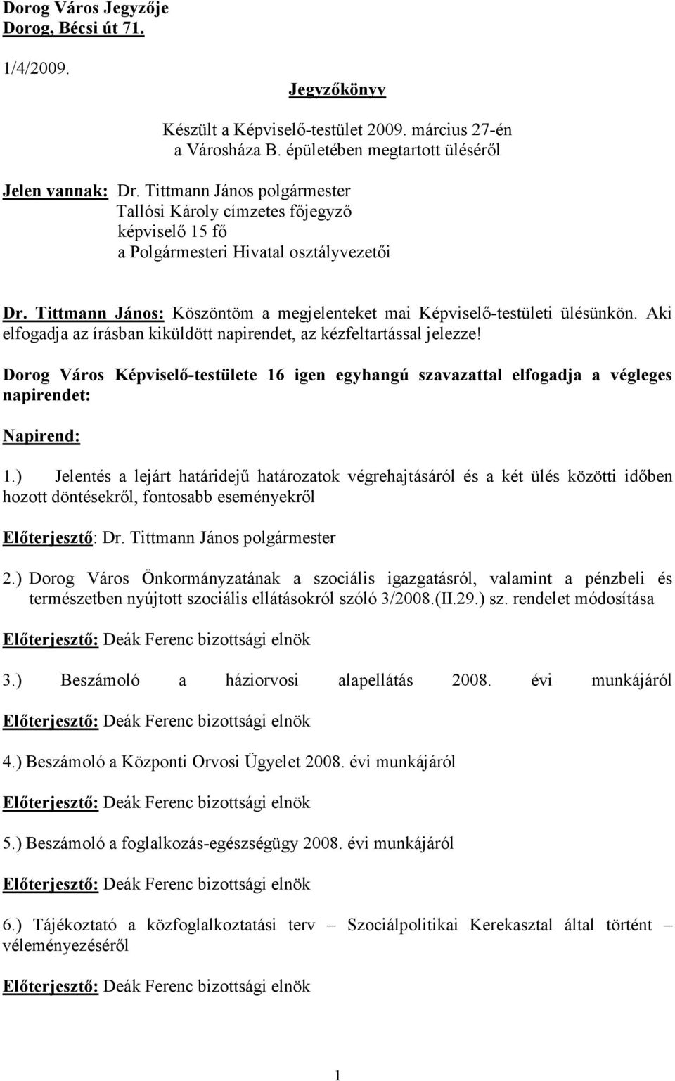 Aki elfogadja az írásban kiküldött napirendet, az kézfeltartással jelezze! Dorog Város Képviselő-testülete 16 igen egyhangú szavazattal elfogadja a végleges napirendet: Napirend: 1.