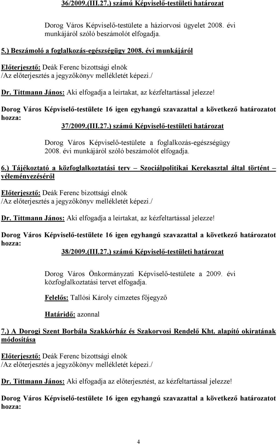 évi munkájáról szóló beszámolót elfogadja. 6.) Tájékoztató a közfoglalkoztatási terv Szociálpolitikai Kerekasztal által történt véleményezéséről 38/2009.(III.27.