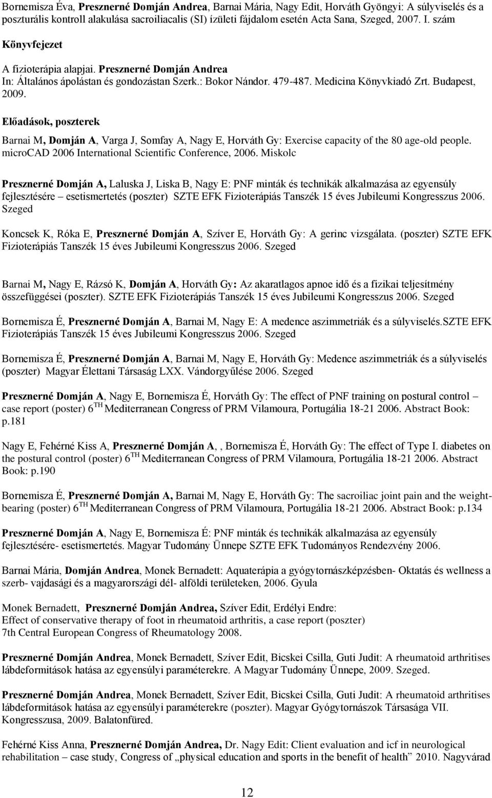 Előadások, poszterek Barnai M, Domján A, Varga J, Somfay A, Nagy E, Horváth Gy: Exercise capacity of the 80 age-old people. microcad 2006 International Scientific Conference, 2006.