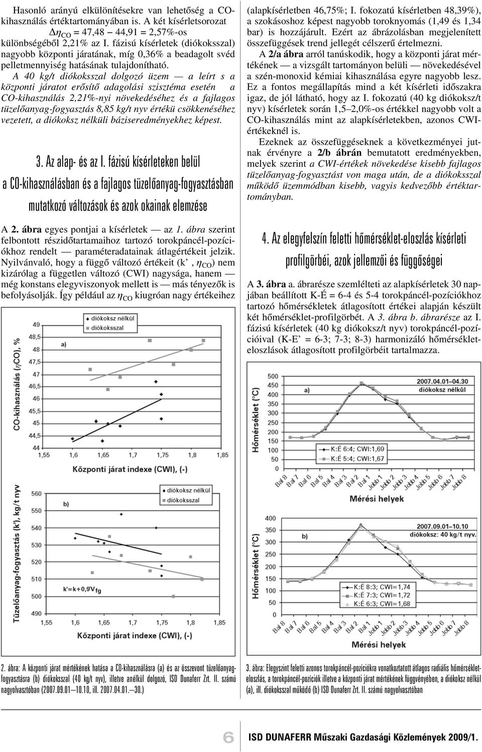 A 40 kg/t diókoksszal dolgozó üzem a leírt s a központi járatot erõsítõ adagolási szisztéma esetén a CO-kihasználás 2,21%-nyi növekedéséhez és a fajlagos tüzelõanyag-fogyasztás 8,85 kg/t nyv értékü