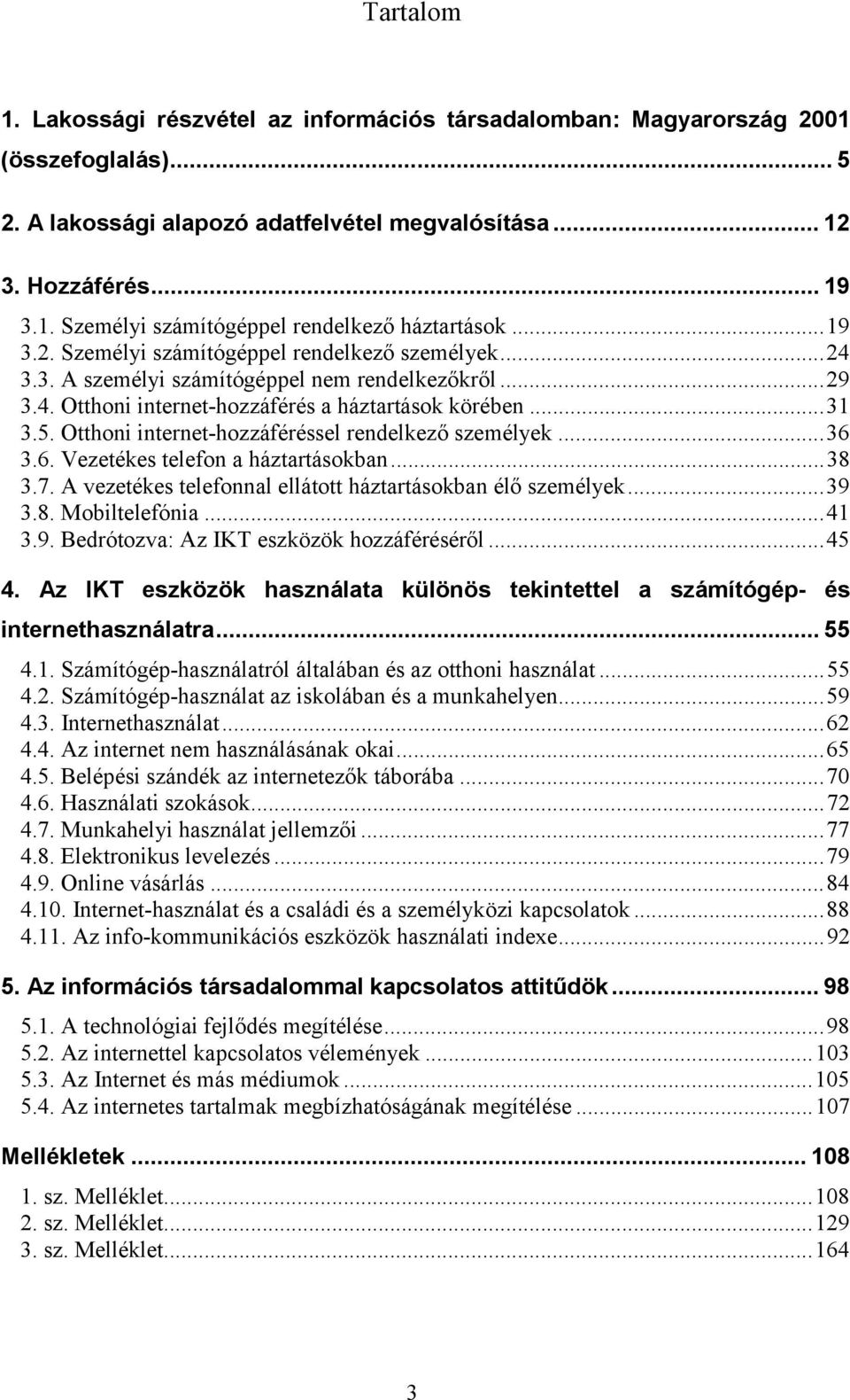 Otthoni internet-hozzáféréssel rendelkező személyek...36 3.6. Vezetékes telefon a háztartásokban...38 3.7. A vezetékes telefonnal ellátott háztartásokban élő személyek...39 3.8. Mobiltelefónia...41 3.