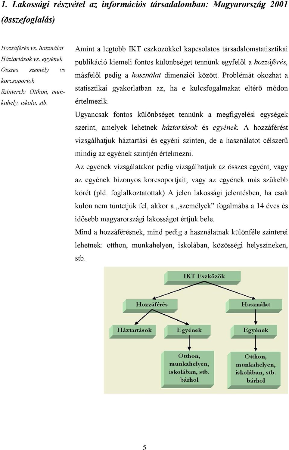 Amint a legtöbb IKT eszközökkel kapcsolatos társadalomstatisztikai publikáció kiemeli fontos különbséget tennünk egyfelől a hozzáférés, másfelől pedig a használat dimenziói között.