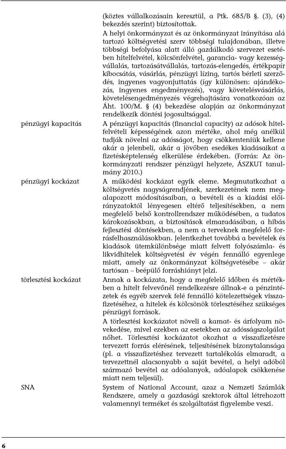 kölcsönfelvétel, garancia- vagy kezességvállalás, tartozásátvállalás, tartozás-elengedés, értékpapír kibocsátás, vásárlás, pénzügyi lízing, tartós bérleti szerződés, ingyenes vagyonjuttatás (így