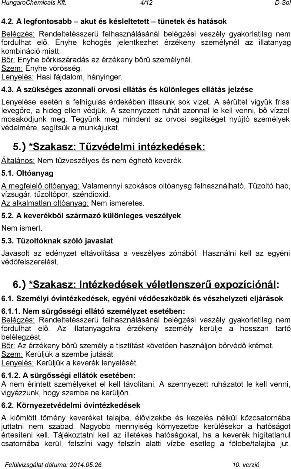 A szükséges azonnali orvosi ellátás és különleges ellátás jelzése Lenyelése esetén a felhígulás érdekében ittasunk sok vizet. A sérültet vigyük friss levegőre, a hideg ellen védjük.