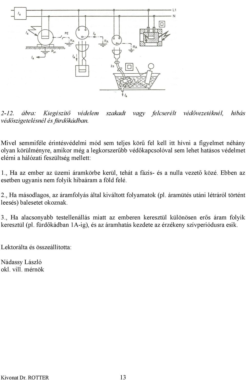 feszültség mellett: 1., Ha az ember az üzemi áramkörbe kerül, tehát a fázis- és a nulla vezető közé. Ebben az esetben ugyanis nem folyik hibaáram a föld felé. 2.