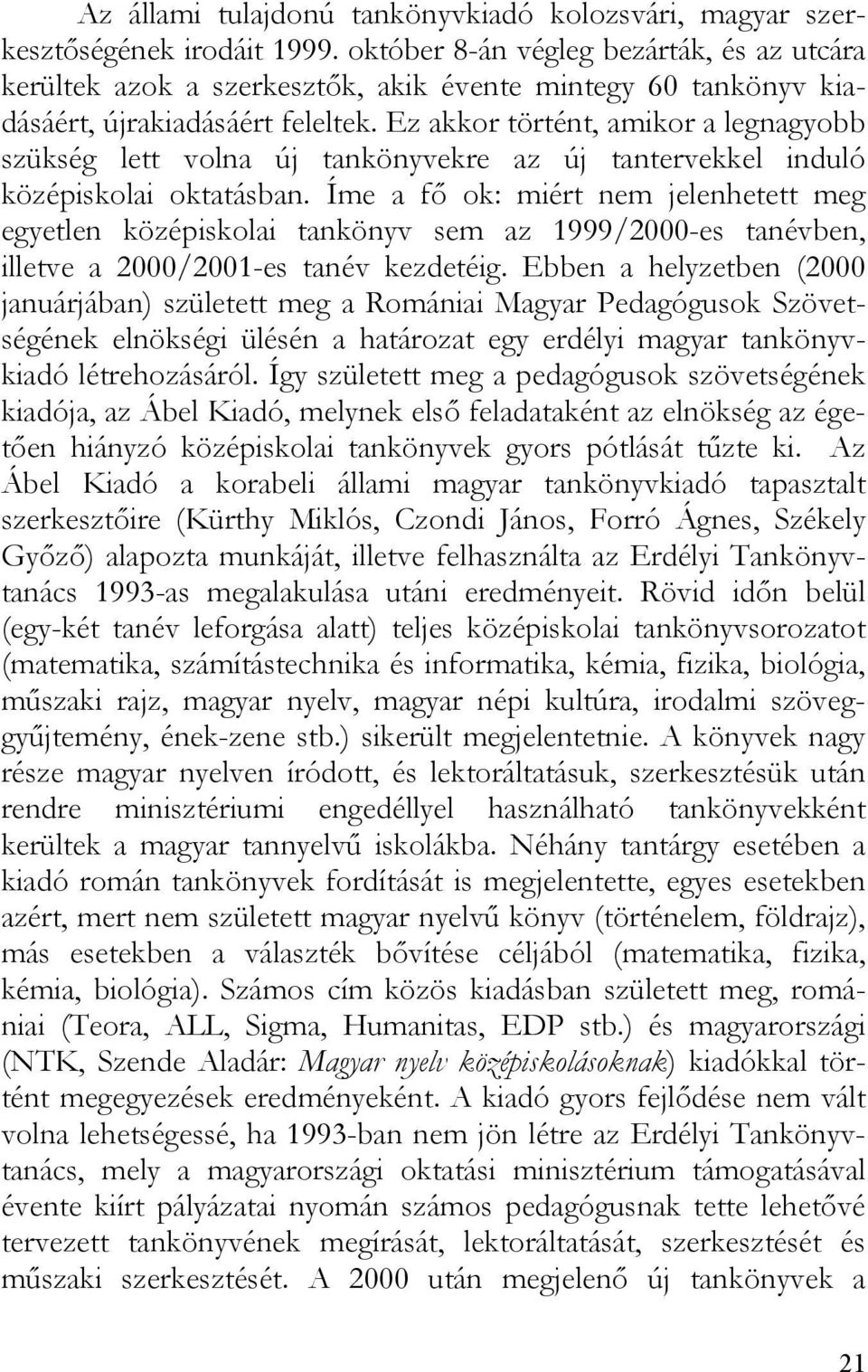 Ez akkor történt, amikor a legnagyobb szükség lett volna új tankönyvekre az új tantervekkel induló középiskolai oktatásban.