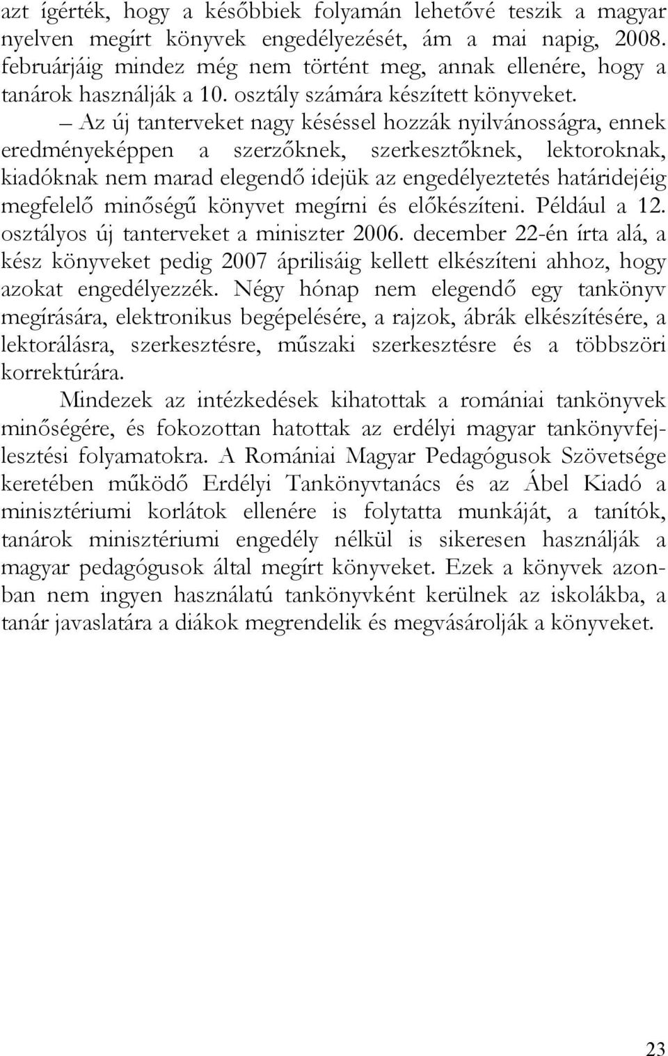 Az új tanterveket nagy késéssel hozzák nyilvánosságra, ennek eredményeképpen a szerzőknek, szerkesztőknek, lektoroknak, kiadóknak nem marad elegendő idejük az engedélyeztetés határidejéig megfelelő