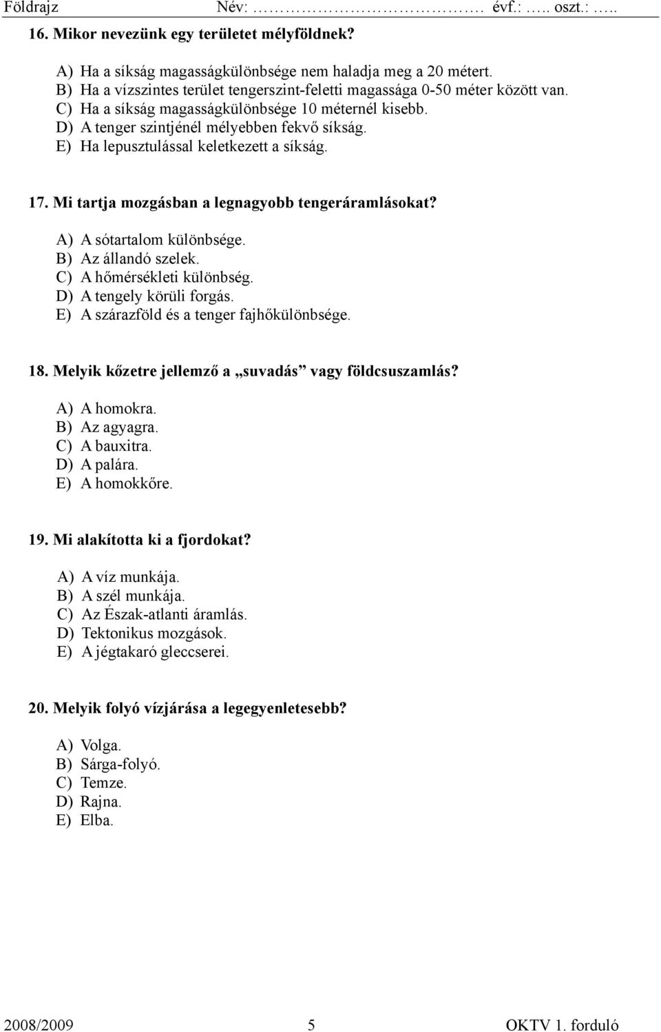 A) A sótartalom különbsége. B) Az állandó szelek. C) A hőmérsékleti különbség. D) A tengely körüli forgás. E) A szárazföld és a tenger fajhőkülönbsége. 18.