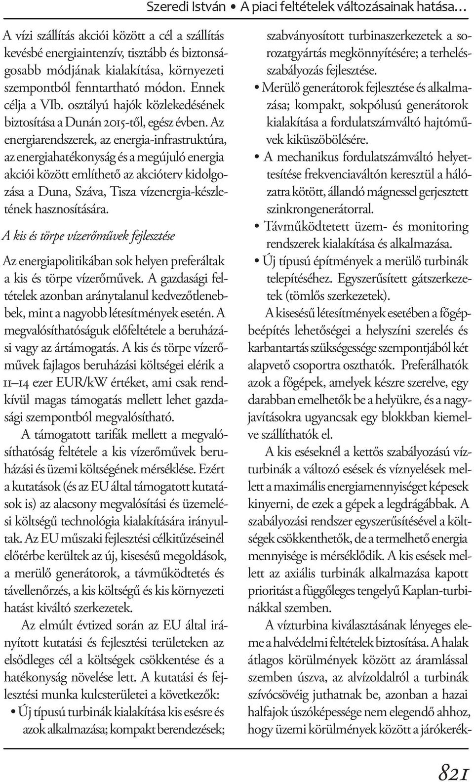 Az energiarendszerek, az energia-infrastruktúra, az energiahatékonyság és a megújuló energia akciói között említhető az akcióterv kidolgozása a Duna, Száva, Tisza vízenergia-készletének