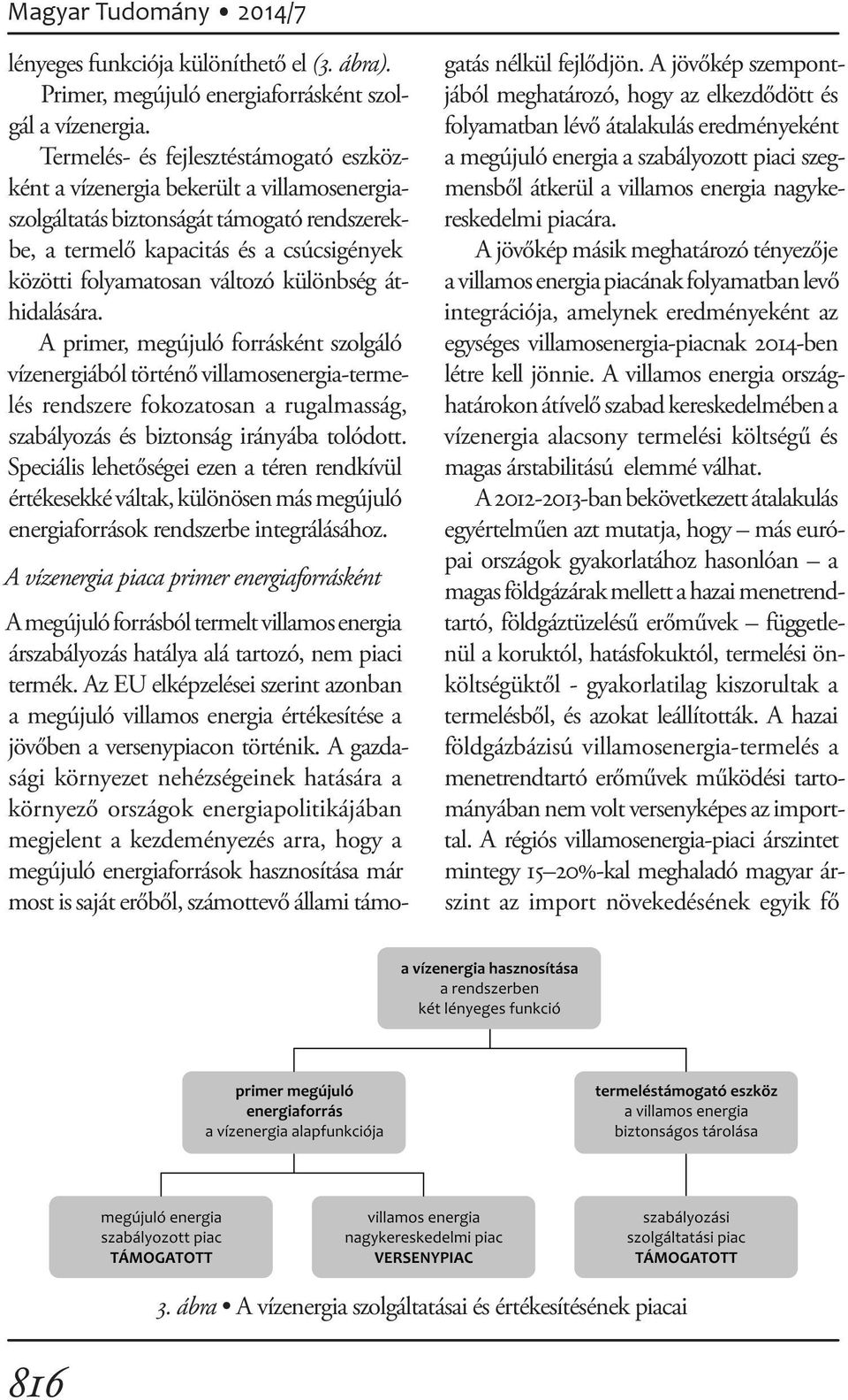 különbség áthidalására. A primer, megújuló forrásként szolgáló vízenergiából történő villamosenergia-termelés rendszere fokozatosan a rugalmasság, szabályozás és biztonság irányába tolódott.