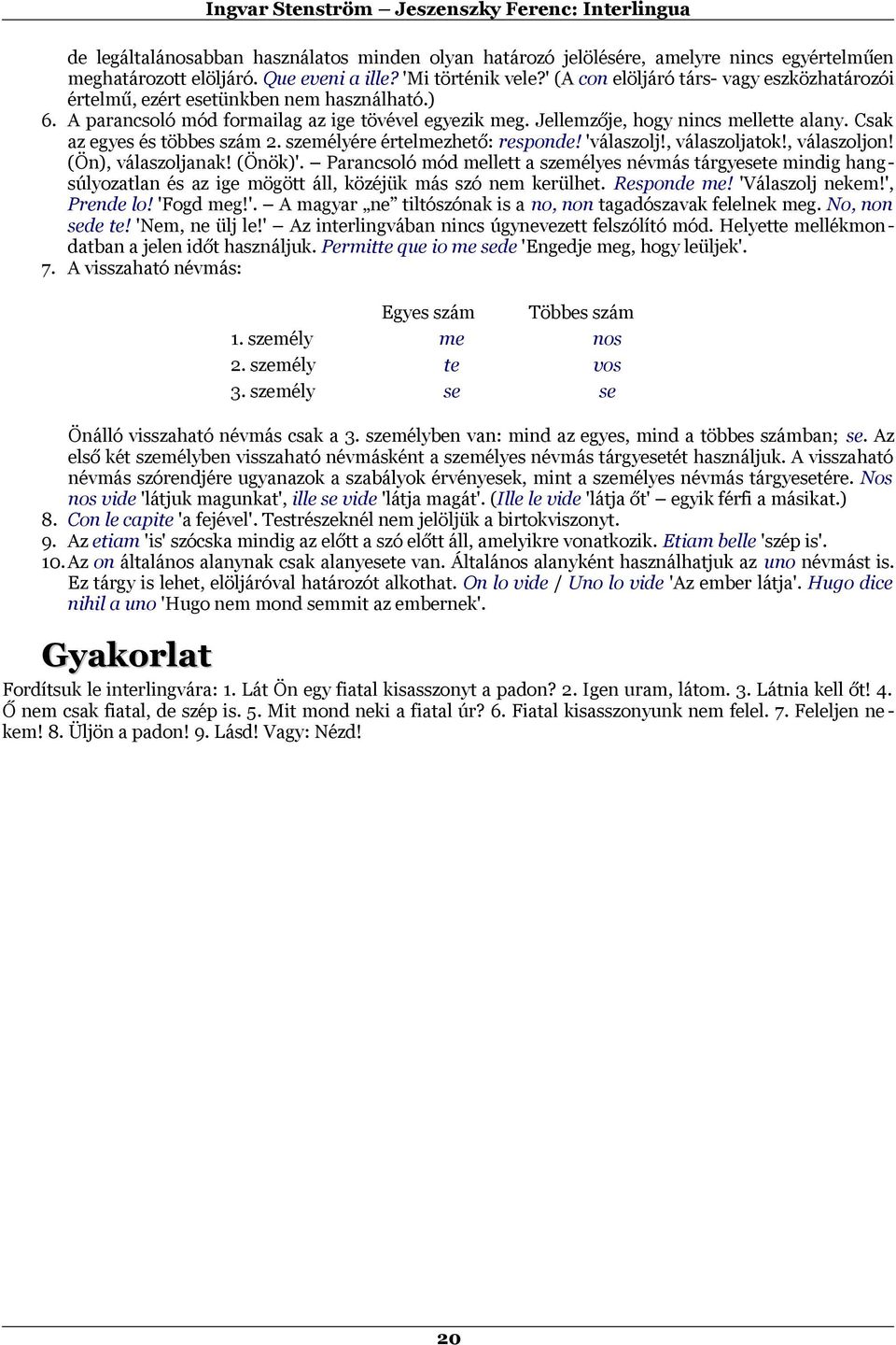 Csak az egyes és többes szám 2. személyére értelmezhető: responde! 'válaszolj!, válaszoljatok!, válaszoljon! (Ön), válaszoljanak! (Önök)'.