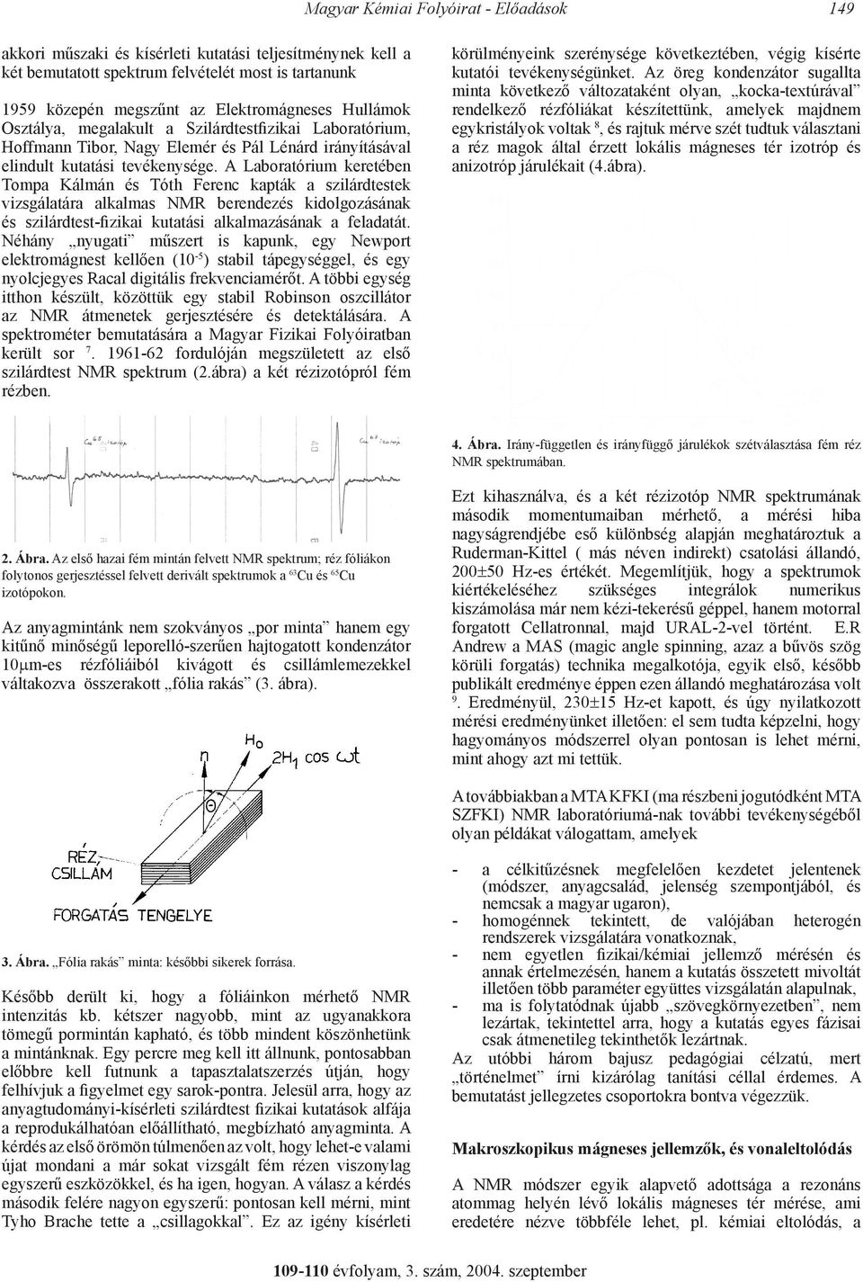 A Laboratórium keretében Tompa Kálmán és Tóth Ferenc kapták a szilárdtestek vizsgálatára alkalmas NMR berendezés kidolgozásának és szilárdtest-fizikai kutatási alkalmazásának a feladatát.