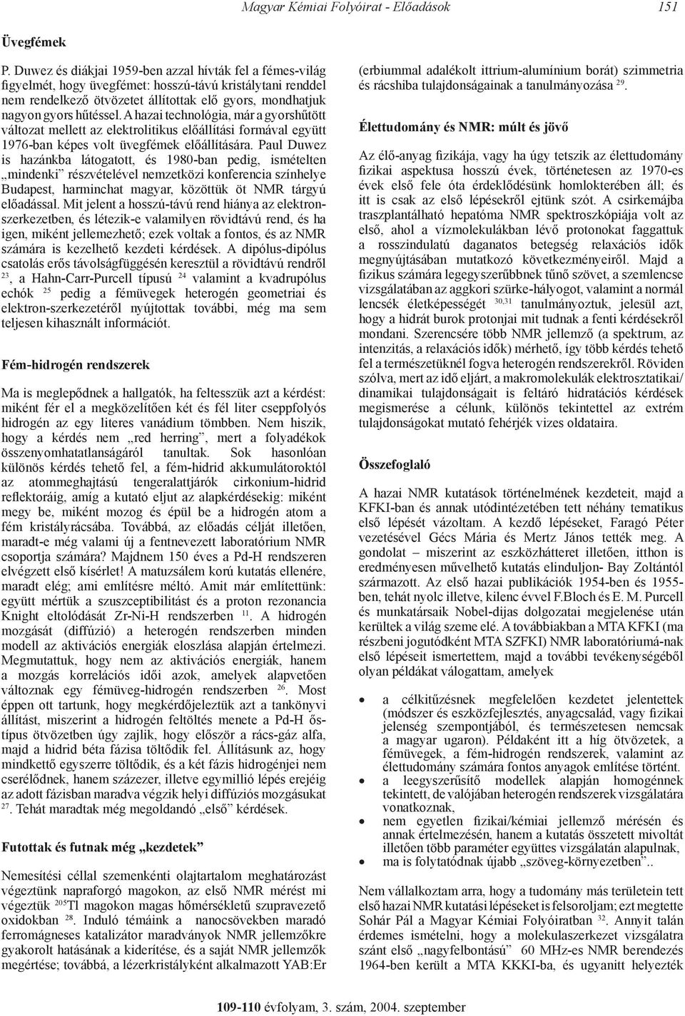 A hazai technológia, már a gyorshűtött változat mellett az elektrolitikus előállítási formával együtt 1976-ban képes volt üvegfémek előállítására.